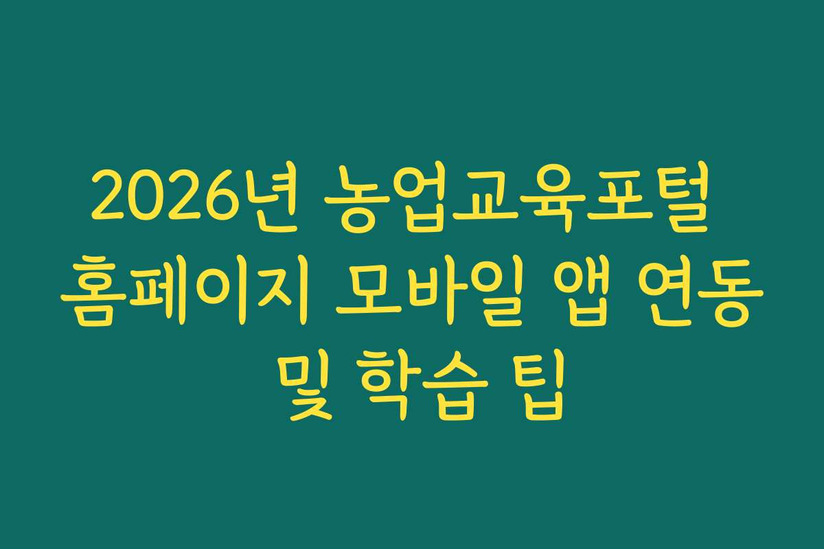 2026년 농업교육포털 홈페이지 모바일 앱 연동 및 학습 팁