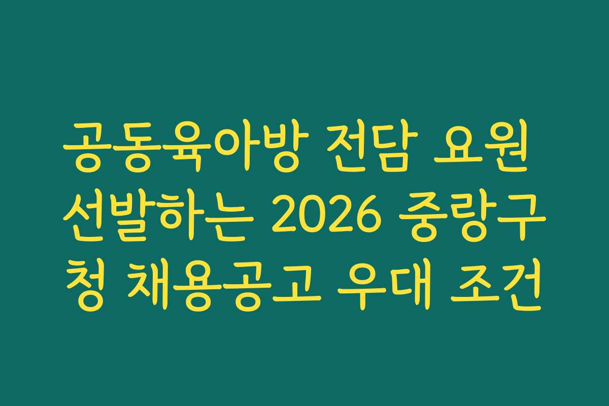 공동육아방 전담 요원 선발하는 2026 중랑구청 채용공고 우대 조건