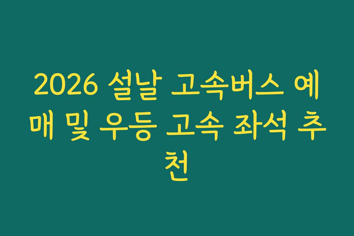 2026 설날 고속버스 예매 및 우등 고속 좌석 추천