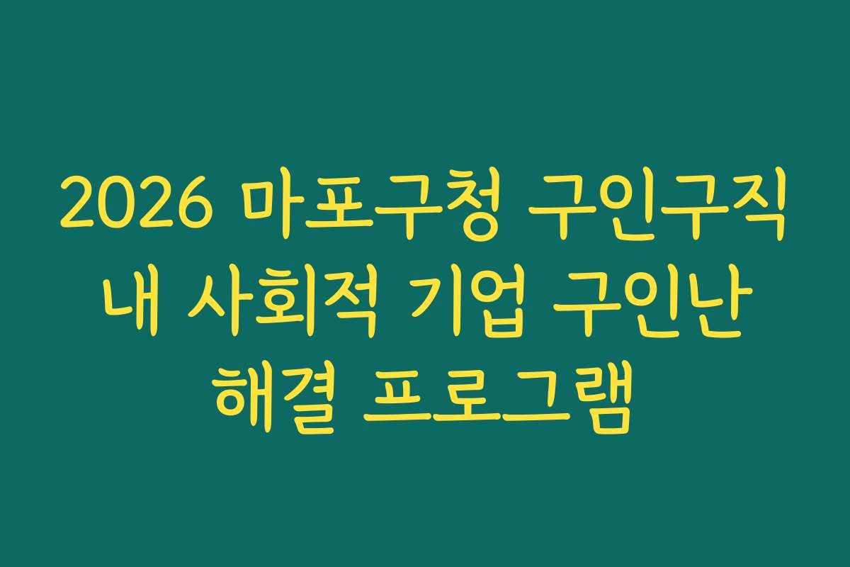 2026 마포구청 구인구직 내 사회적 기업 구인난 해결 프로그램