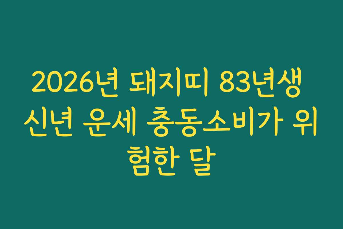2026년 돼지띠 83년생 신년 운세 충동소비가 위험한 달