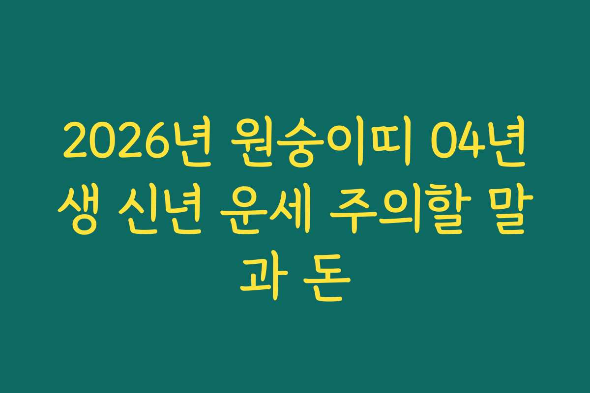 2026년 원숭이띠 04년생 신년 운세 주의할 말과 돈