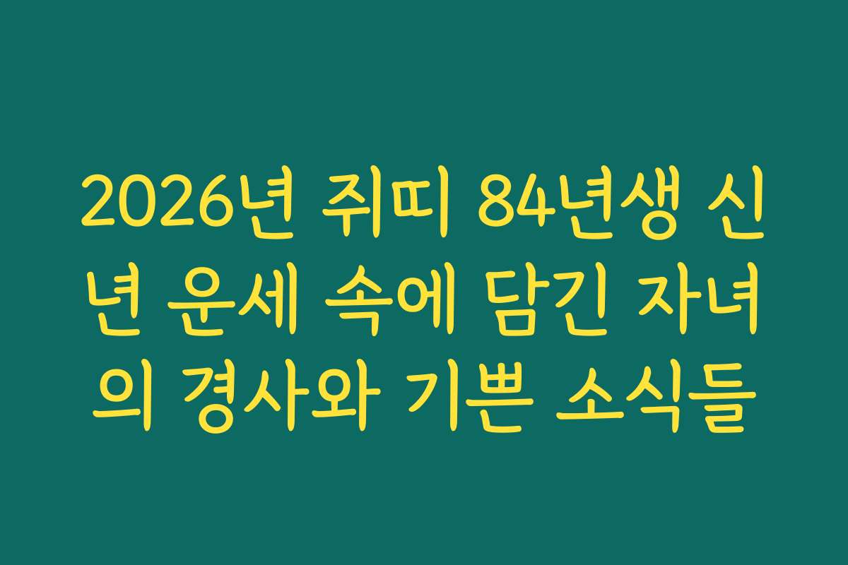 2026년 쥐띠 84년생 신년 운세 속에 담긴 자녀의 경사와 기쁜 소식들