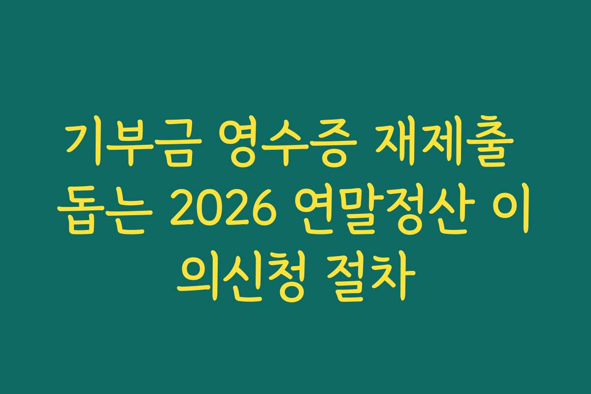 기부금 영수증 재제출 돕는 2026 연말정산 이의신청 절차