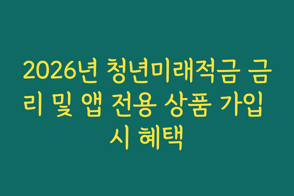 2026년 청년미래적금 금리 및 앱 전용 상품 가입 시 혜택