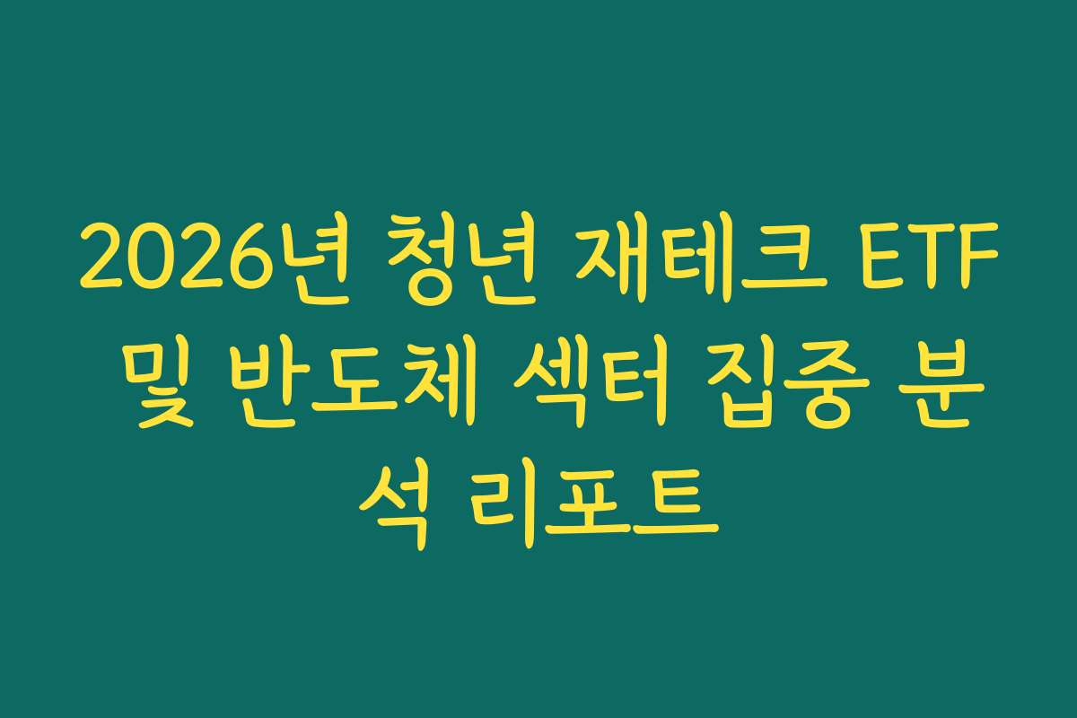 2026년 청년 재테크 ETF 및 반도체 섹터 집중 분석 리포트