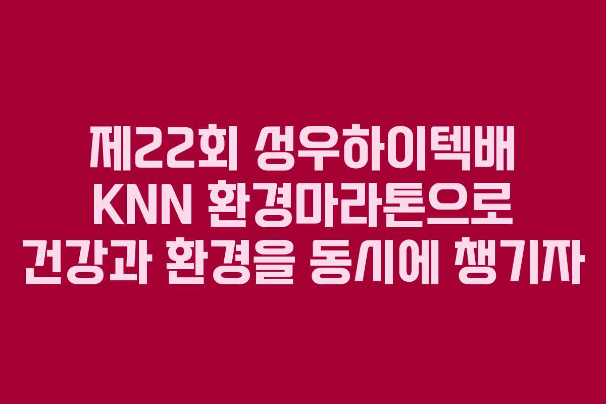 제22회 성우하이텍배 KNN 환경마라톤으로 건강과 환경을 동시에 챙기자