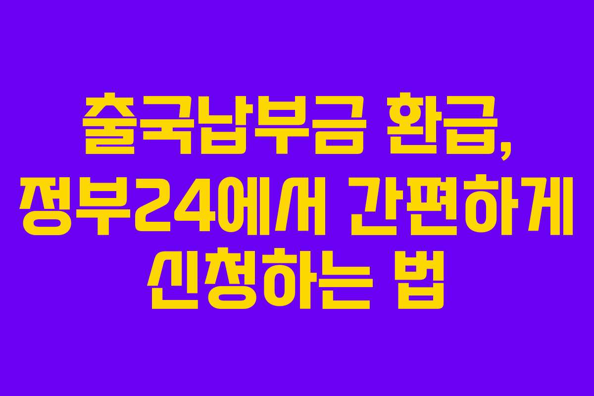 출국납부금 환급, 정부24에서 간편하게 신청하는 법