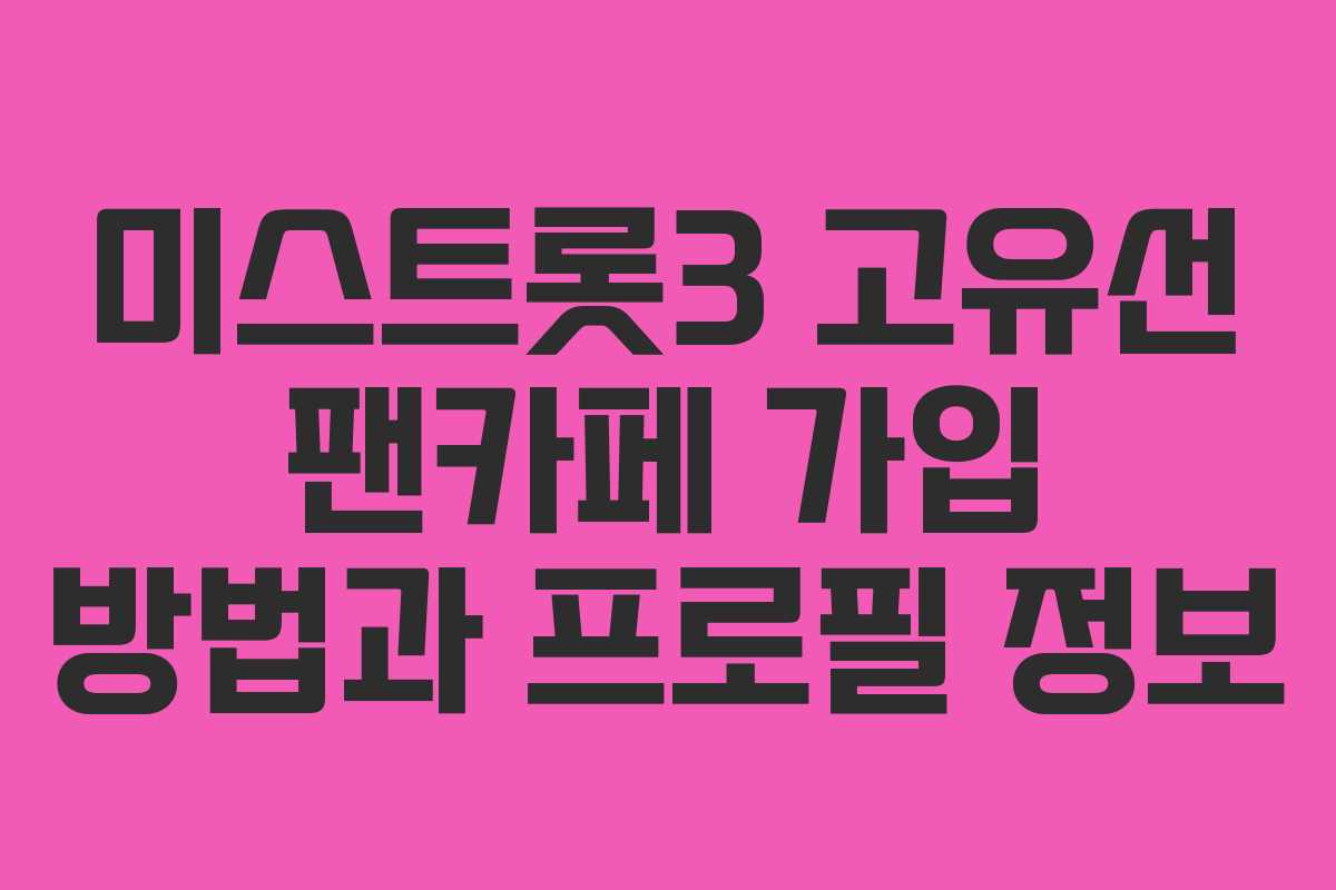 미스트롯3 고유선 팬카페 가입 방법과 프로필 정보