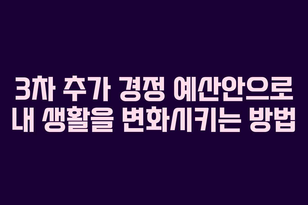 3차 추가 경정 예산안으로 내 생활을 변화시키는 방법