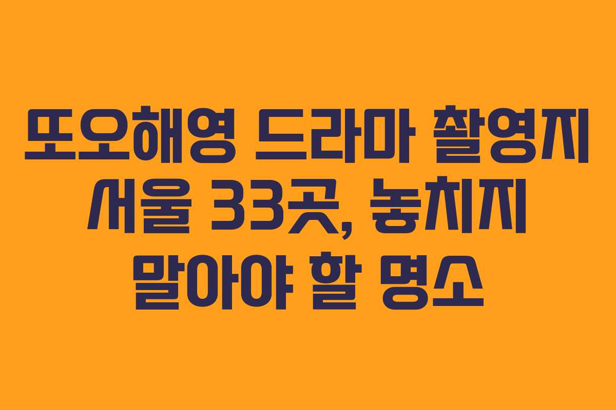 또오해영 드라마 촬영지 서울 33곳, 놓치지 말아야 할 명소