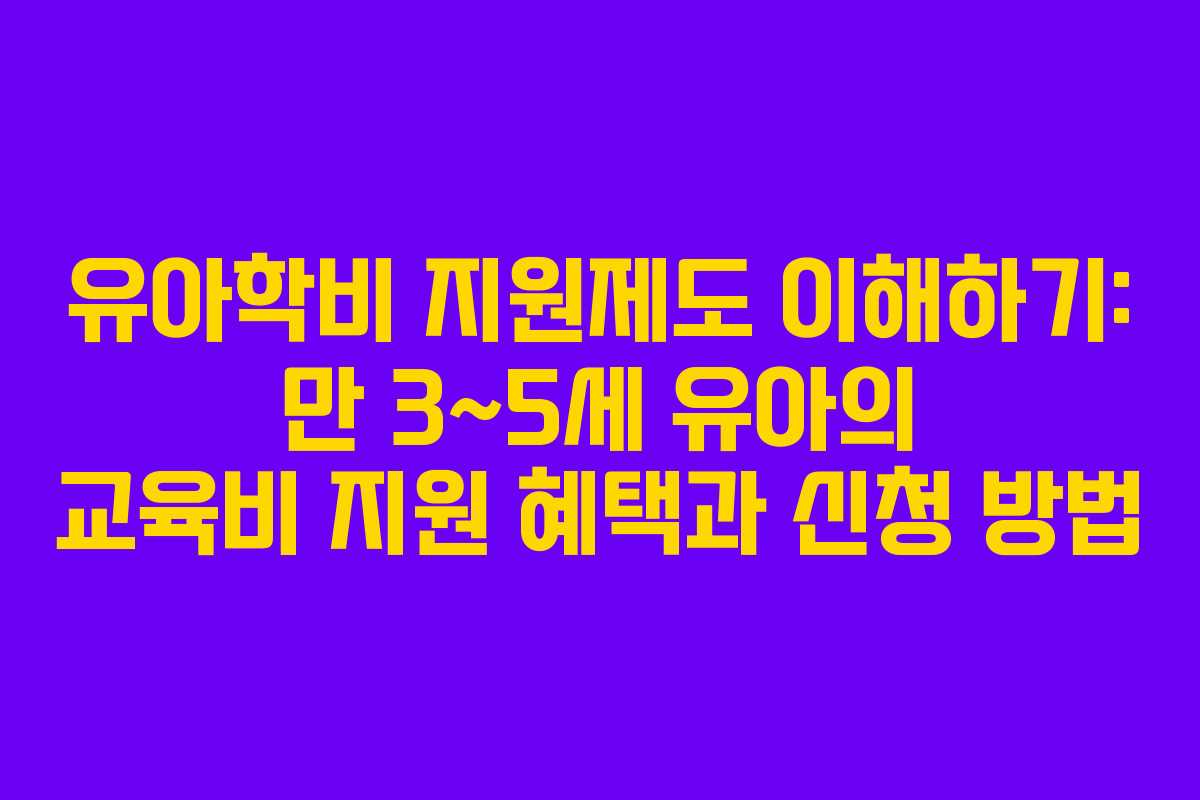유아학비 지원제도 이해하기: 만 3~5세 유아의 교육비 지원 혜택과 신청 방법