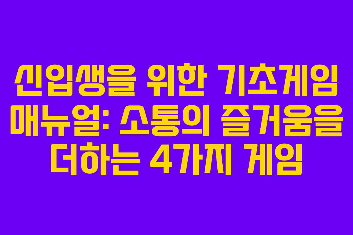 신입생을 위한 기초게임 매뉴얼: 소통의 즐거움을 더하는 4가지 게임