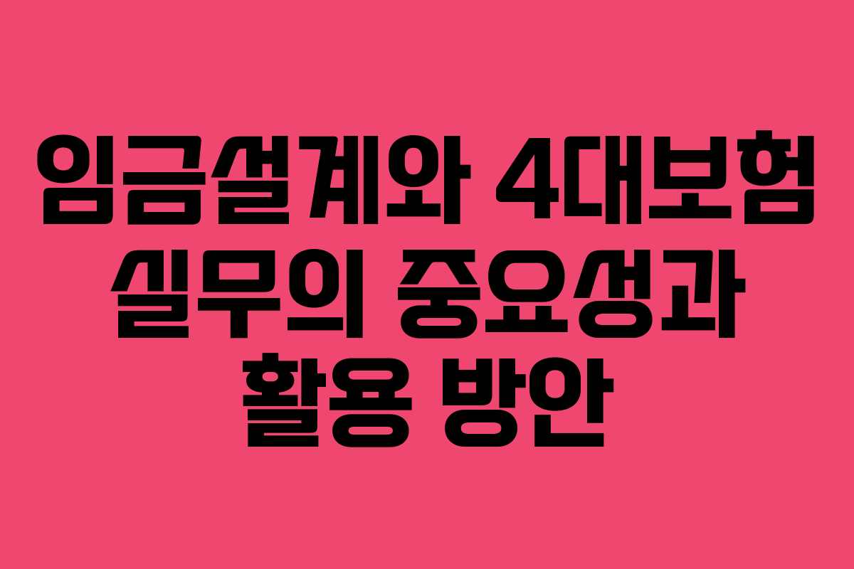 임금설계와 4대보험 실무의 중요성과 활용 방안