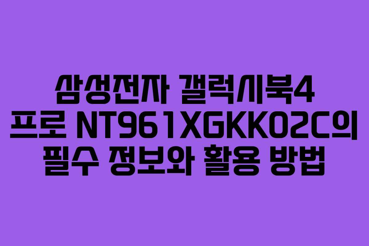 삼성전자 갤럭시북4 프로 NT961XGKK02C의 필수 정보와 활용 방법