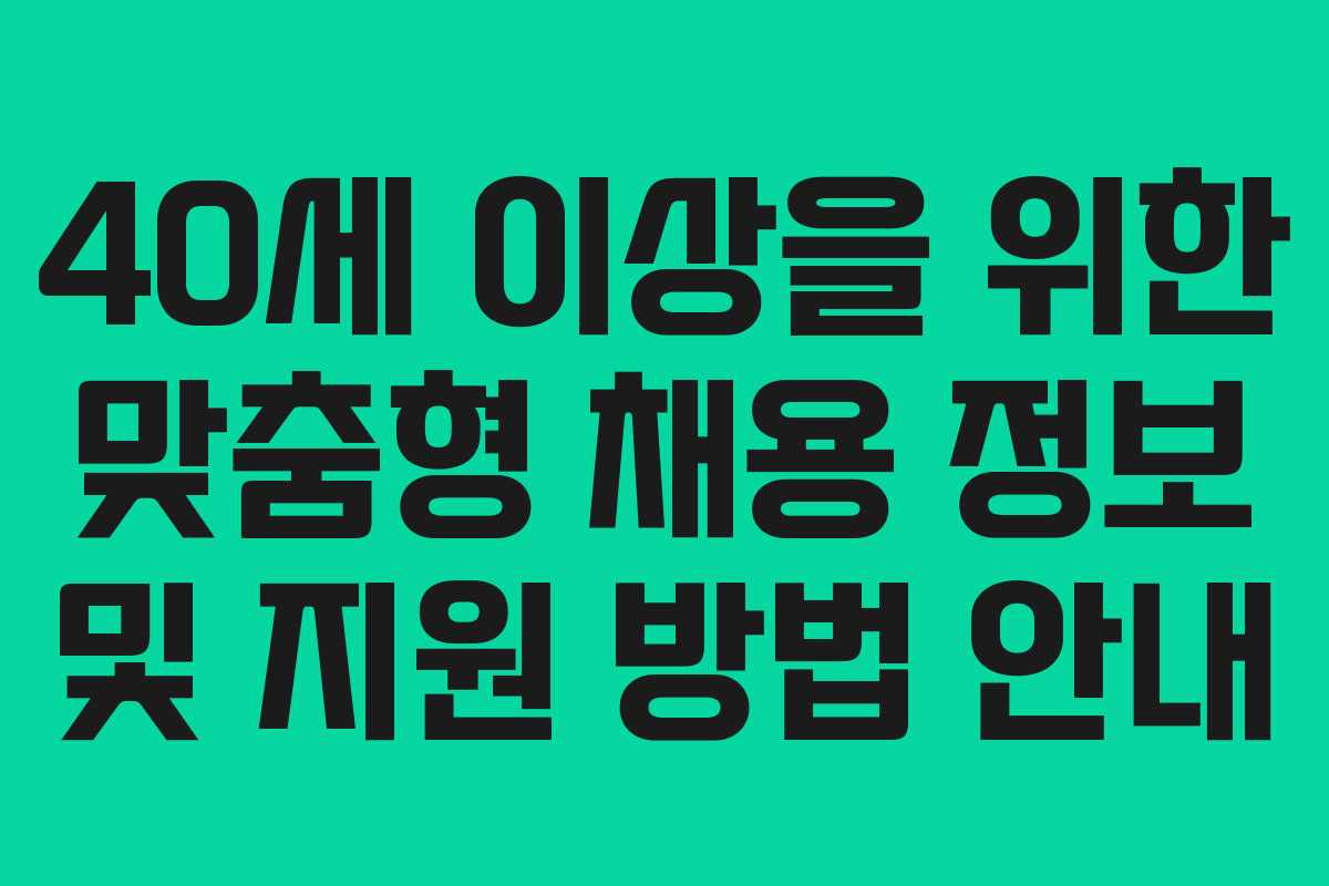 40세 이상을 위한 맞춤형 채용 정보 및 지원 방법 안내