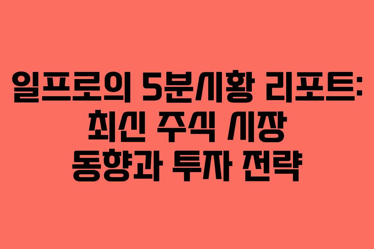 일프로의 5분시황 리포트: 최신 주식 시장 동향과 투자 전략