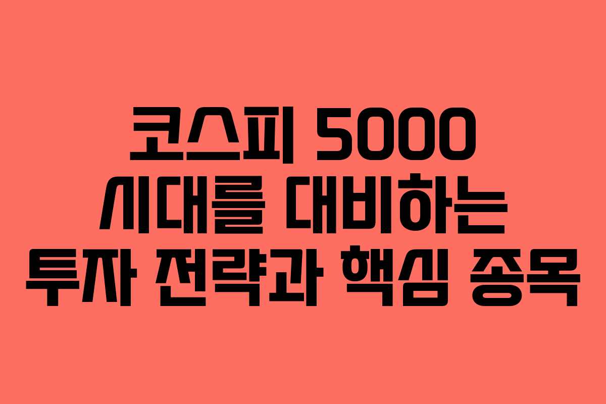 코스피 5000 시대를 대비하는 투자 전략과 핵심 종목