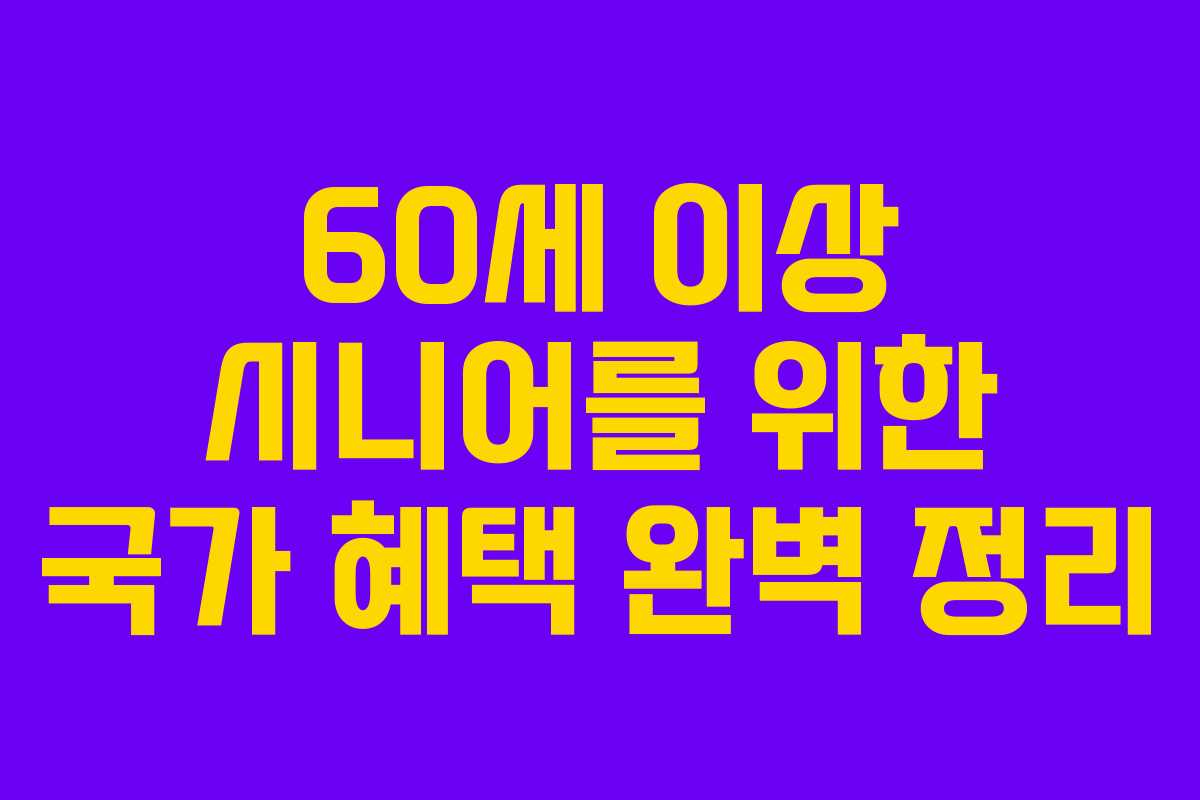 60세 이상 시니어를 위한 국가 혜택 완벽 정리