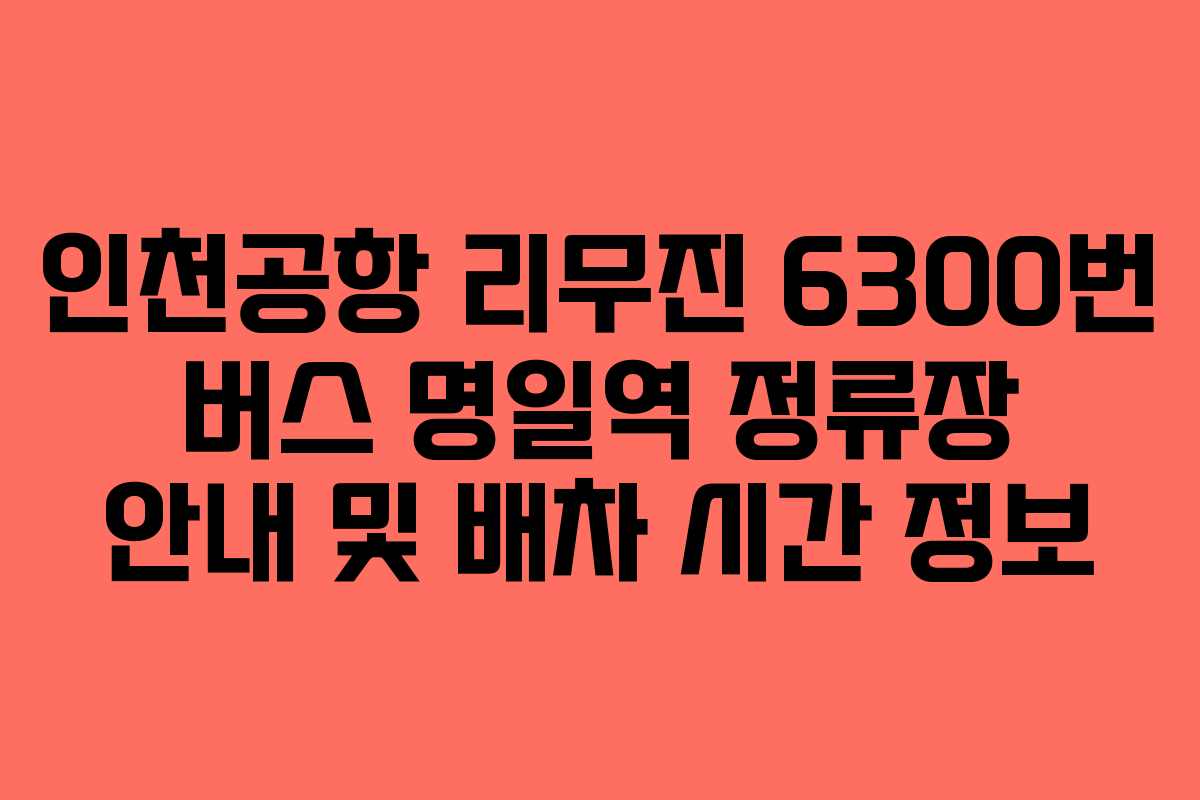 인천공항 리무진 6300번 버스 명일역 정류장 안내 및 배차 시간 정보