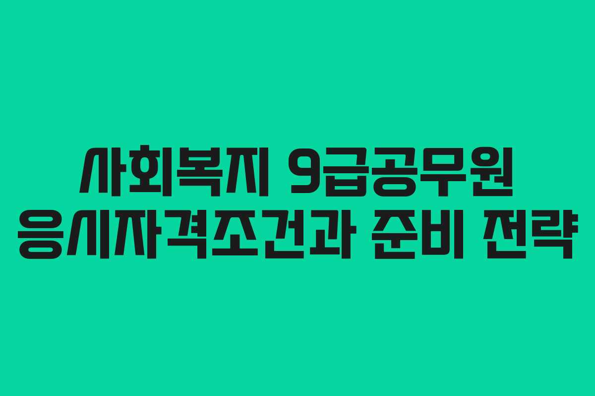 사회복지 9급공무원 응시자격조건과 준비 전략