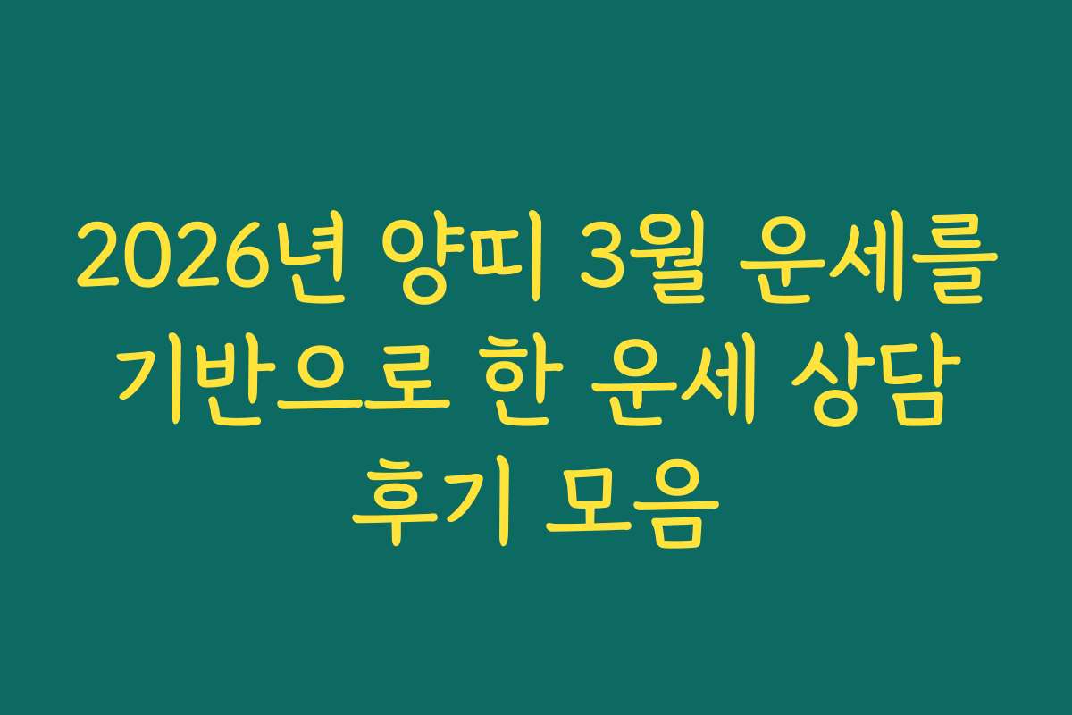 2026년 양띠 3월 운세를 기반으로 한 운세 상담 후기 모음