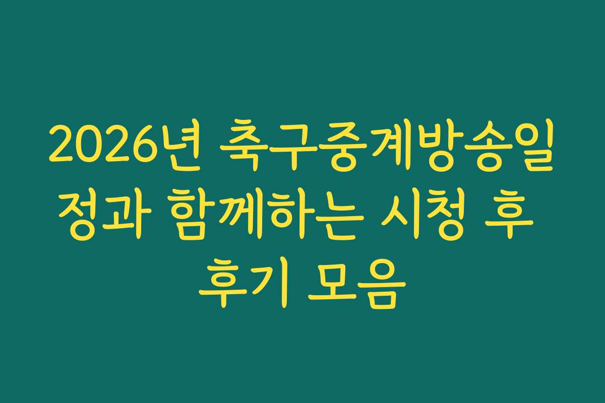 2026년 축구중계방송일정과 함께하는 시청 후 후기 모음