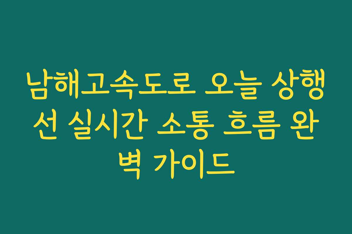남해고속도로 오늘 상행선 실시간 소통 흐름 완벽 가이드