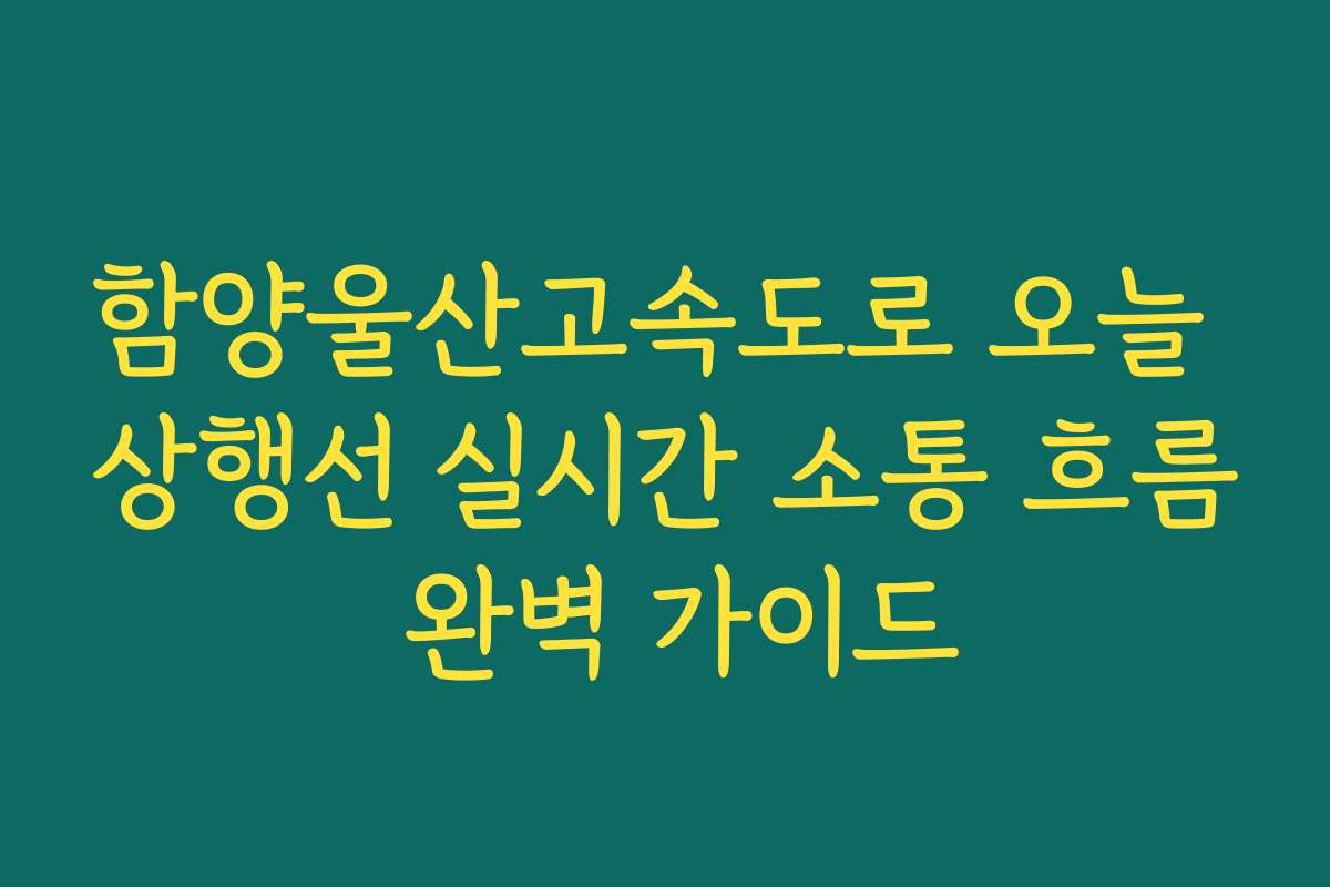 함양울산고속도로 오늘 상행선 실시간 소통 흐름 완벽 가이드