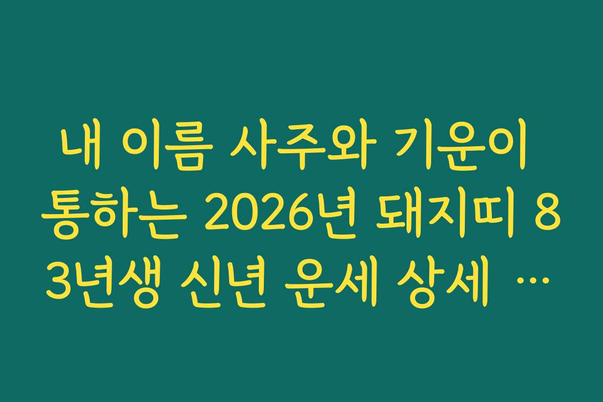 내 이름 사주와 기운이 통하는 2026년 돼지띠 83년생 신년 운세 상세 해설