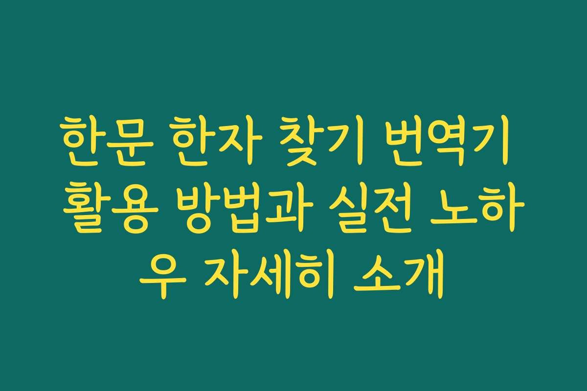 한문 한자 찾기 번역기 활용 방법과 실전 노하우 자세히 소개