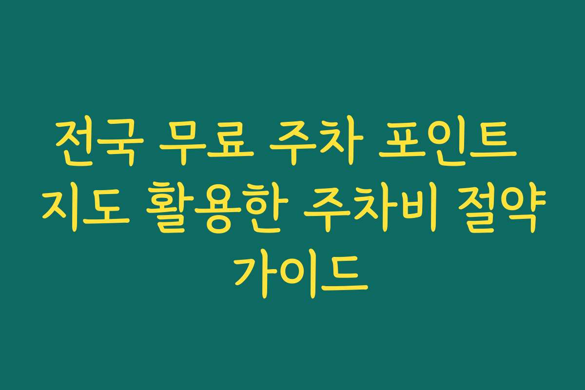 전국 무료 주차 포인트 지도 활용한 주차비 절약 가이드