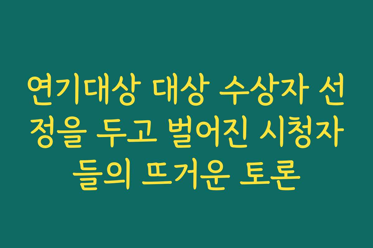 연기대상 대상 수상자 선정을 두고 벌어진 시청자들의 뜨거운 토론
