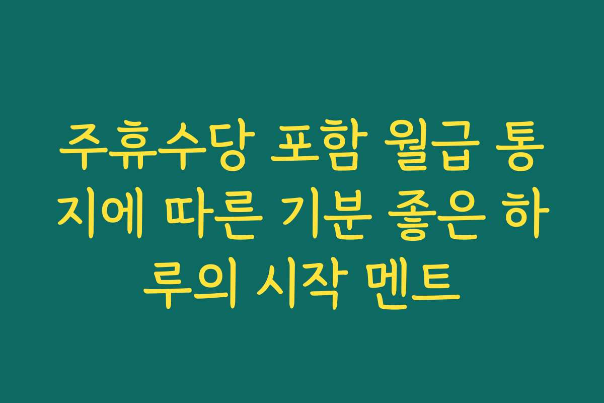 주휴수당 포함 월급 통지에 따른 기분 좋은 하루의 시작 멘트