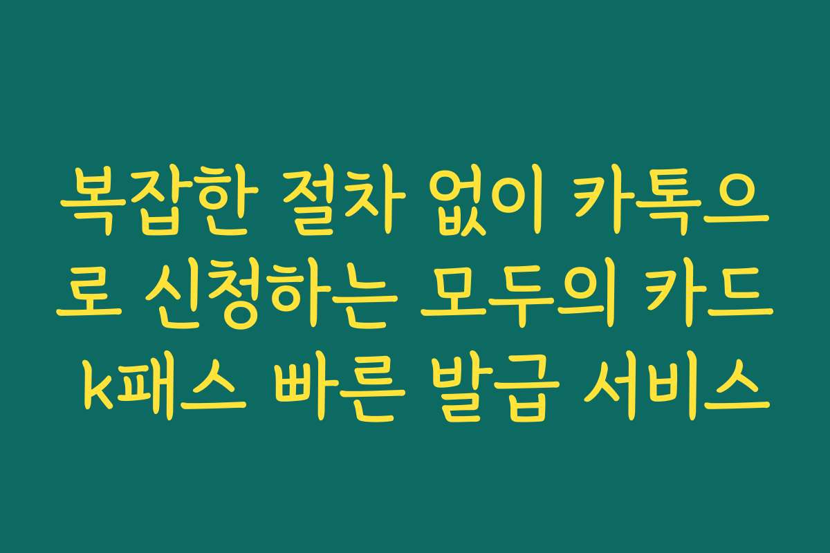 복잡한 절차 없이 카톡으로 신청하는 모두의 카드 k패스 빠른 발급 서비스
