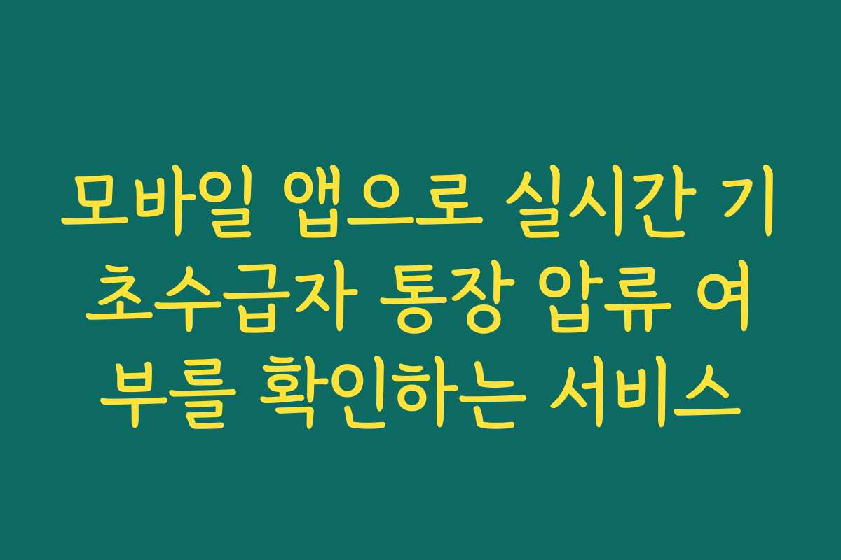모바일 앱으로 실시간 기초수급자 통장 압류 여부를 확인하는 서비스
