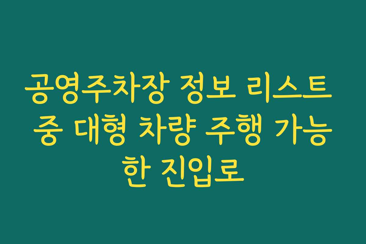공영주차장 정보 리스트 중 대형 차량 주행 가능한 진입로