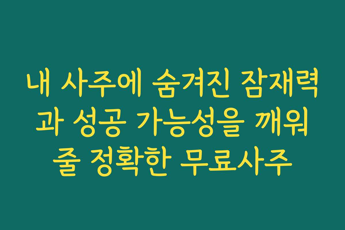 내 사주에 숨겨진 잠재력과 성공 가능성을 깨워줄 정확한 무료사주