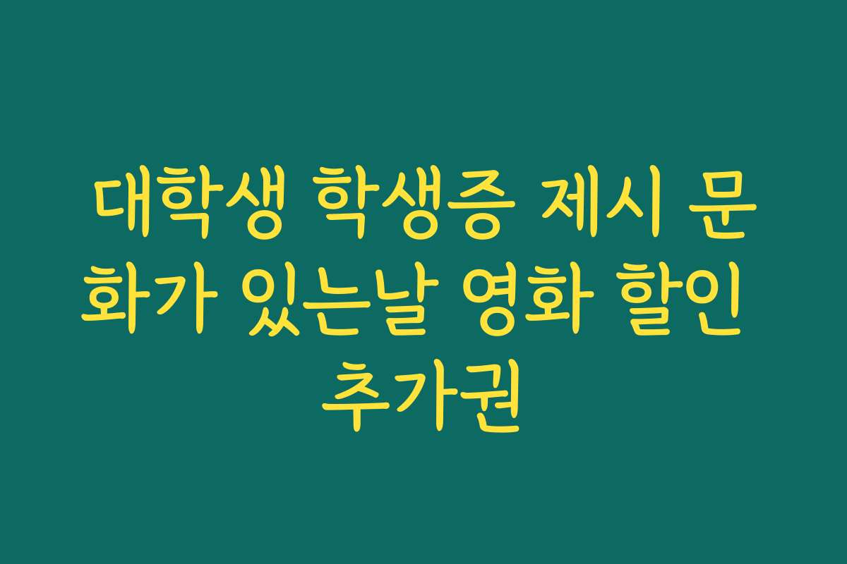 대학생 학생증 제시 문화가 있는날 영화 할인 추가권