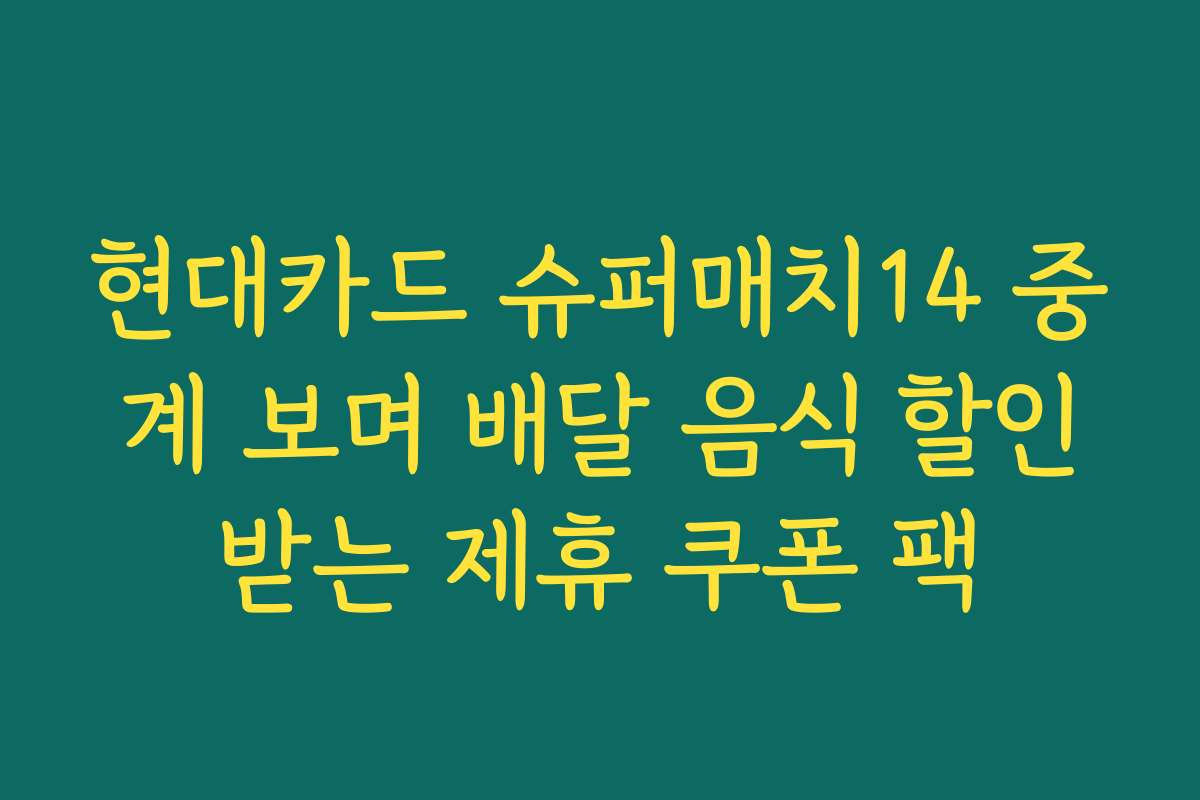 현대카드 슈퍼매치14 중계 보며 배달 음식 할인받는 제휴 쿠폰 팩