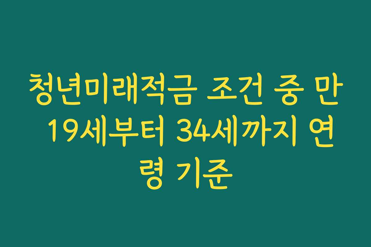 청년미래적금 조건 중 만 19세부터 34세까지 연령 기준