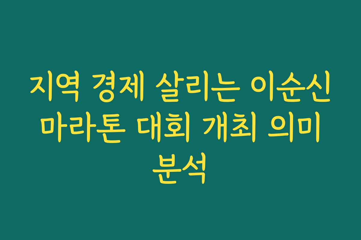 지역 경제 살리는 이순신 마라톤 대회 개최 의미 분석