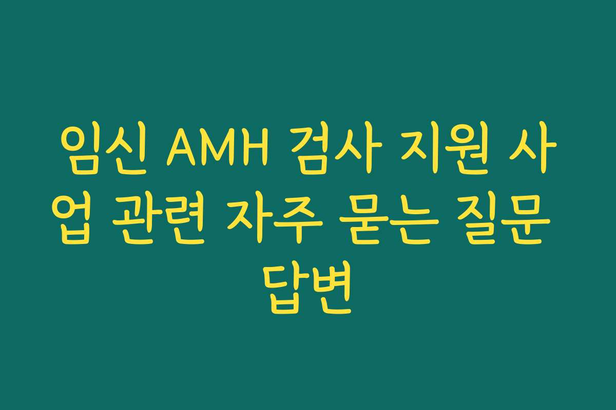 임신 AMH 검사 지원 사업 관련 자주 묻는 질문 답변