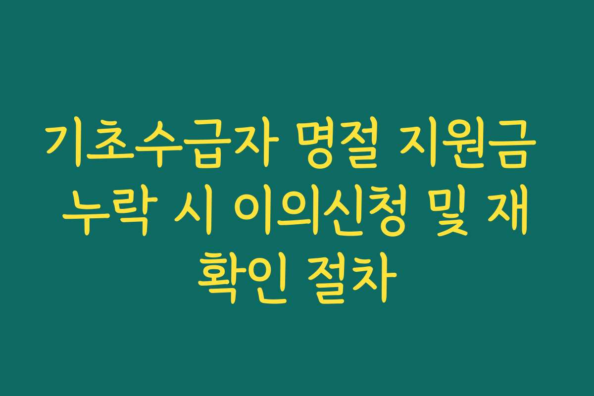 기초수급자 명절 지원금 누락 시 이의신청 및 재확인 절차