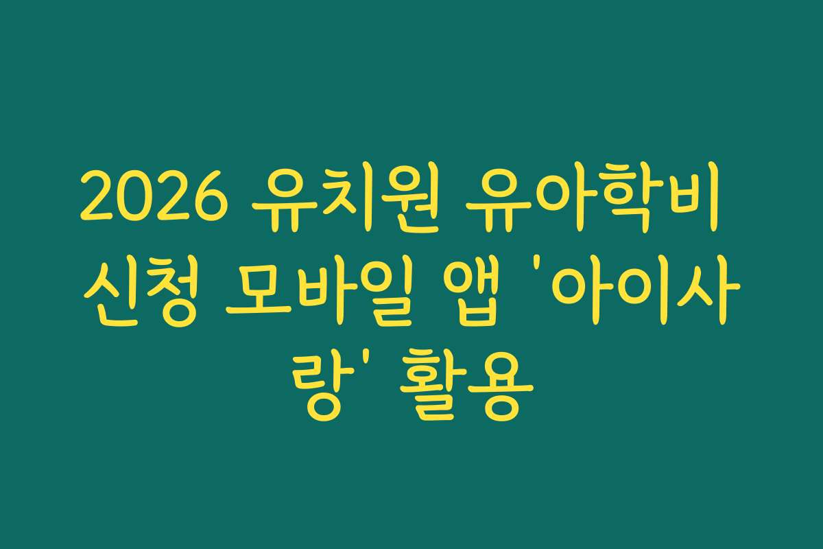2026 유치원 유아학비 신청 모바일 앱 ‘아이사랑’ 활용