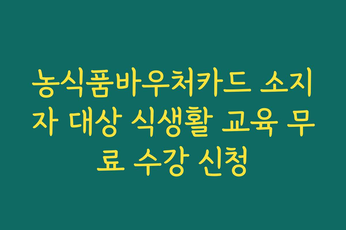 농식품바우처카드 소지자 대상 식생활 교육 무료 수강 신청