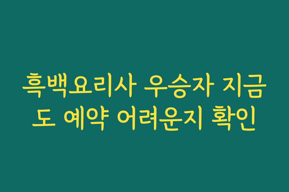 흑백요리사 우승자 지금도 예약 어려운지 확인