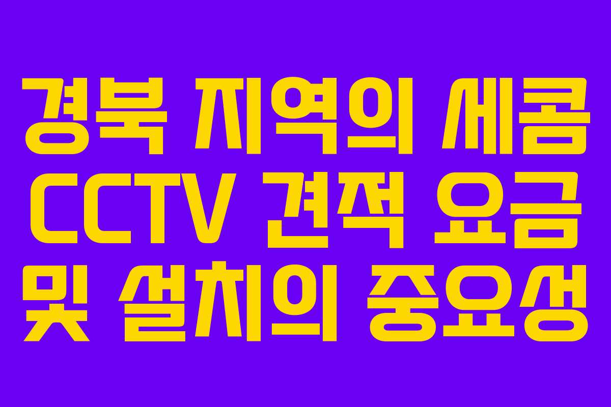 경북 지역의 세콤 CCTV 견적 요금 및 설치의 중요성