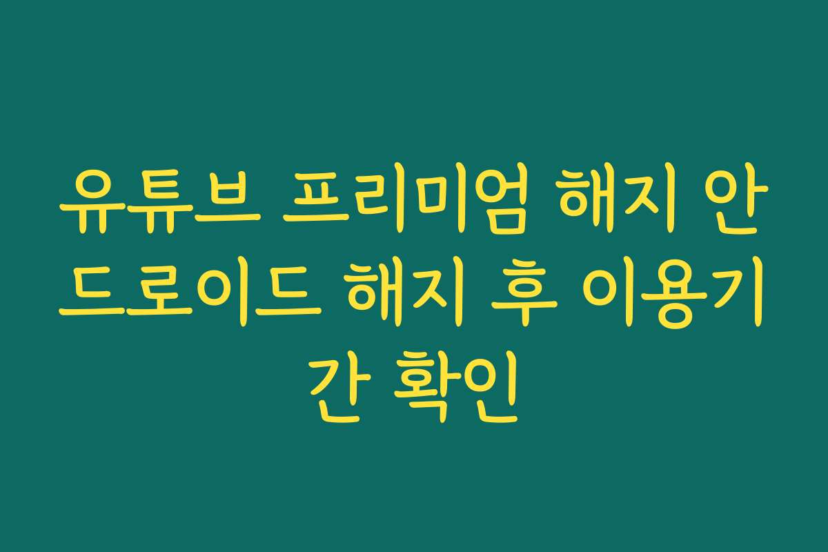 유튜브 프리미엄 해지 안드로이드 해지 후 이용기간 확인