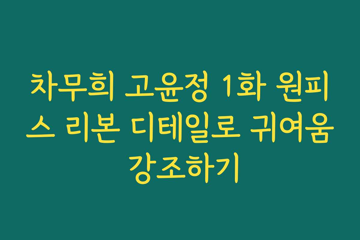 차무희 고윤정 1화 원피스 리본 디테일로 귀여움 강조하기